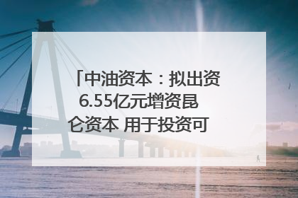 中油资本：拟出资6.55亿元增资昆仑资本 用于投资可控核聚变项目